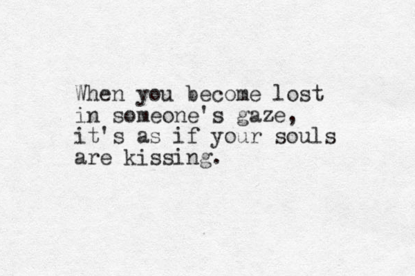 When you become lost in someone's gaze, it's as if your souls are kissing.