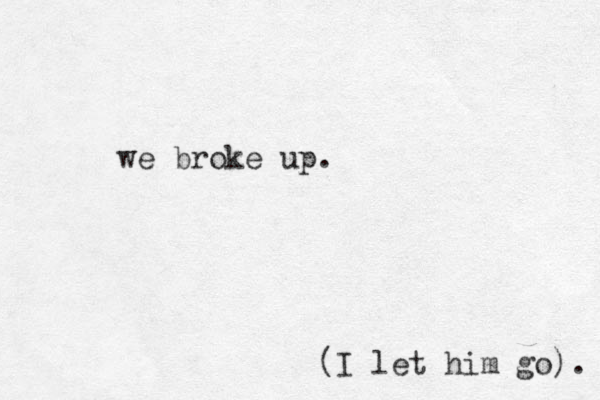 we broke up. (I let him go). 