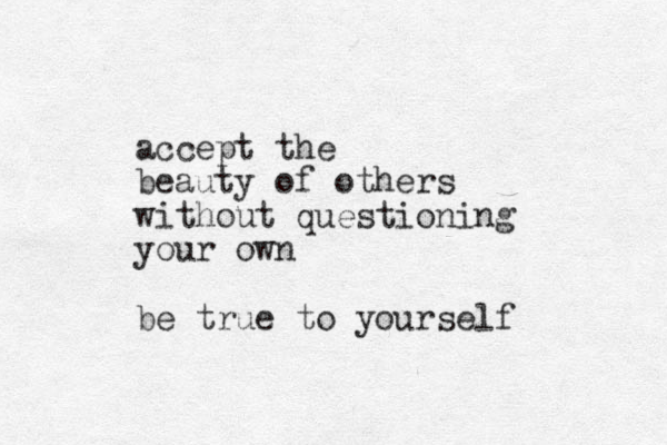accept the beauty of others without questioning your own be true to yourself 