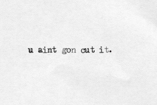 u aint gon cut it.