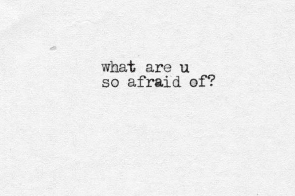 what are u so afraid of?