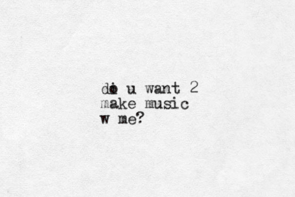 di o u want 2 make music w me?