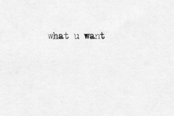 what u want