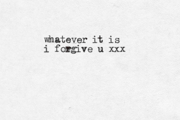 whatever it is i forgive u xxx