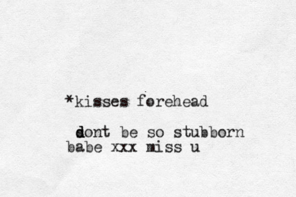 *kisses forehead son d d d t be so stubborn babe xxx miss u