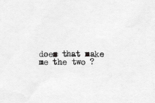 does that make me the two ?