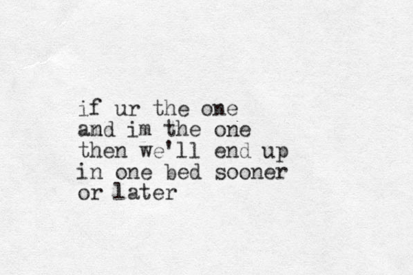 if ur the one amd n im the one then we'll end up in one bed sooner or later