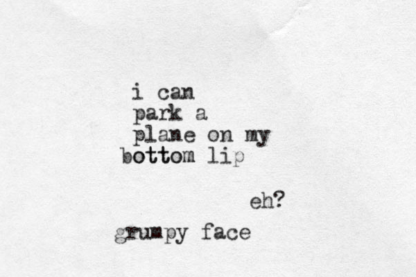 i can park a plane on my ottom lip bottom eh? grumpy face