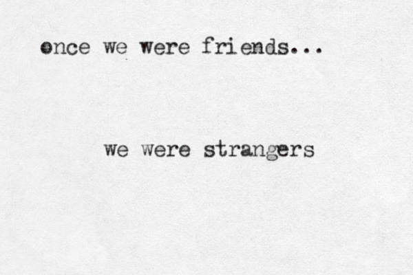 once we were friends... we were strangers 