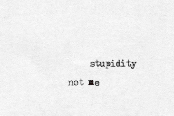 stupidity not me