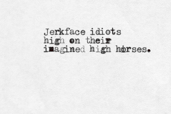 Jerkface idiots high on their imagined high hi orses. 