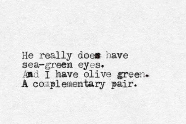 He really does have sea-green eyes. And I have olive green. A A complementary pair. 