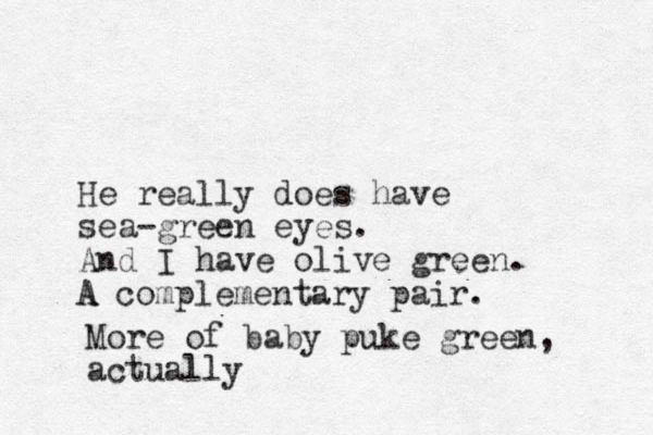He really does have sea-green eyes. And I have olive green. A A complementary pair. More of baby puke green, actually