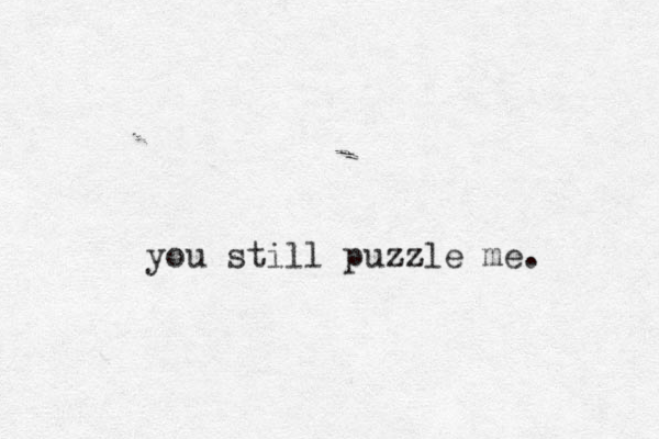 you still puzz zzle me. 
