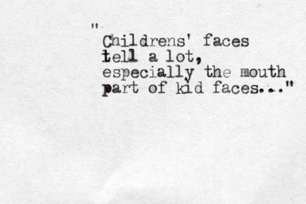 Childrens' faces l tell a lot, especially the mouth part of kid faces..." " 