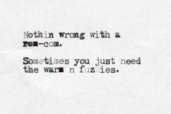 Nothin wrong with a rom-com. Sometimes you just need the warm n fuzzies. 