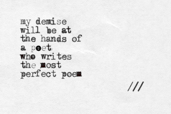 my demise will be at the hands of a pe o o o oet o who writes the most perfect poem /// 