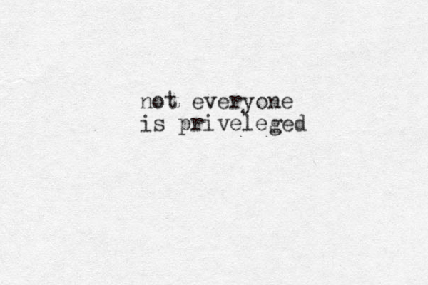 not everyone is priveleged