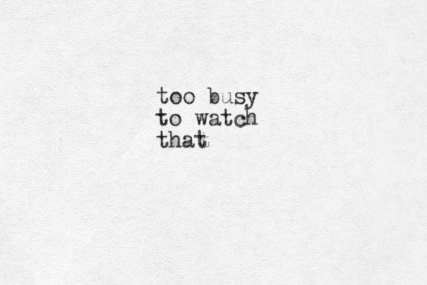 too busy to watch that
