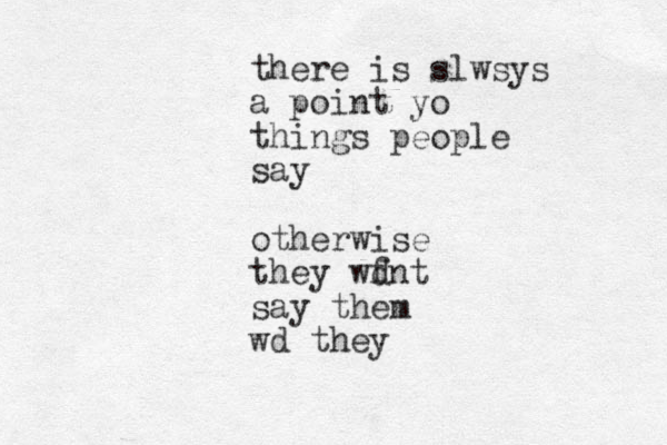 there is slwsys a point yo things people say otherwise they wfnt d say them wd they