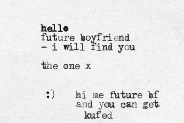 hello l hell future boyfriend - i will find you the one x :) hi me future bf and you u can get kufed