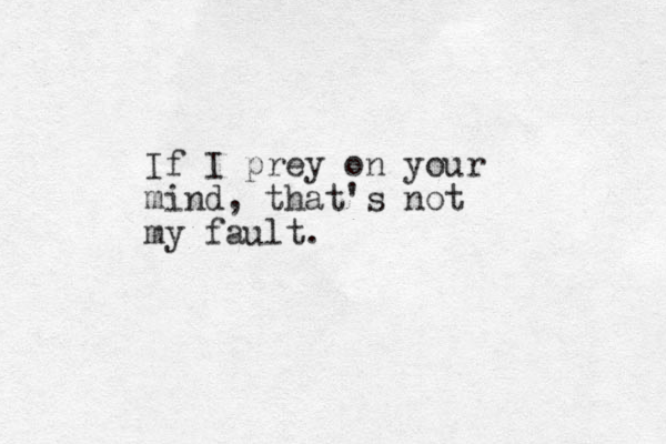 If I prey on your mind, that's not my fault.