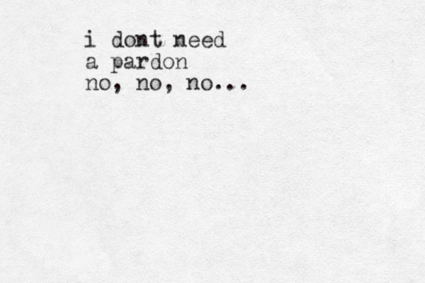 i dont need a pardon no, no, no... 