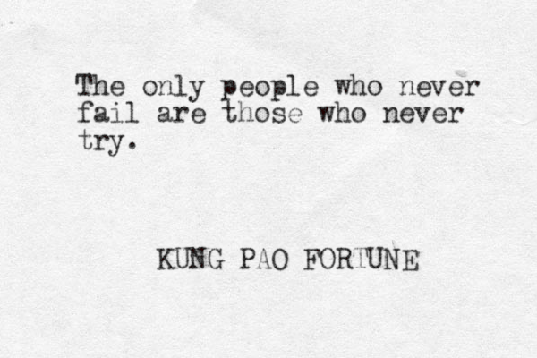 The only people who never fail are those who never try. KUNG PAO FORTUNE 
