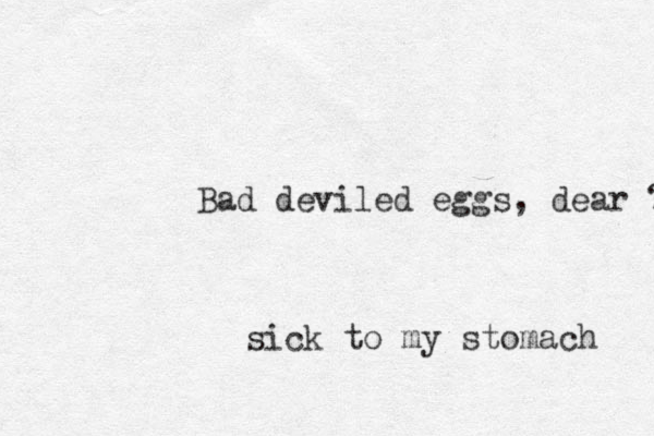 sick to my stomach Bad deviled eggs, dear ? 