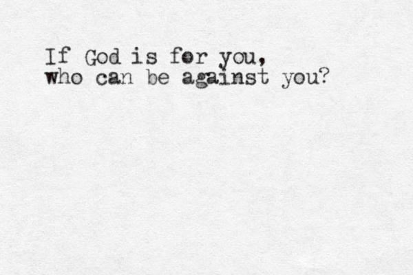If God is for you, who can be against you? 
