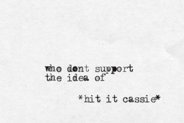who dont support the idea of *hit it cassie* 