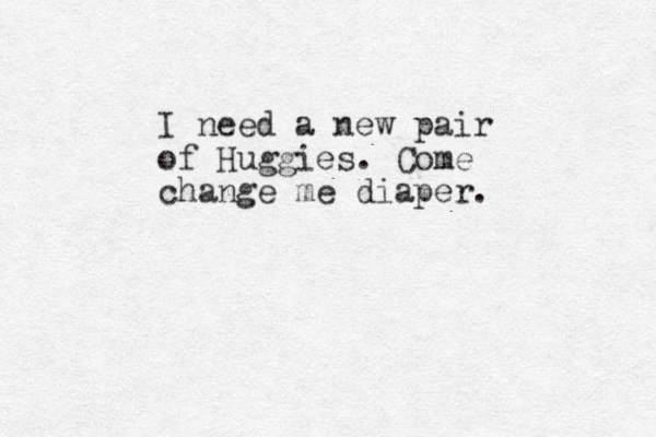 I need a new pair of Huggies. Come change me diaper.