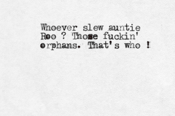 Whoever slew auntie Roo ? Those fuckin' orphans. That's who !