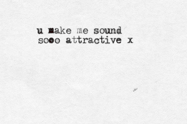 u make me sound sooo attractive x