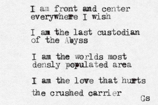 I am the last custodian of the Abyss I am front and center everywhere I wish I am the worlds most densly populated area I am the love that hurts the crushed carrier Gs 