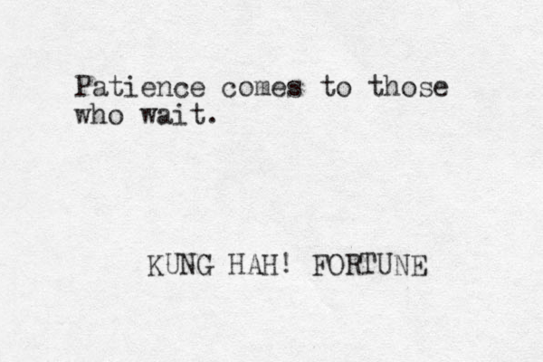 Patience comes to those who wait. KUNG HAH! FORTUNE _