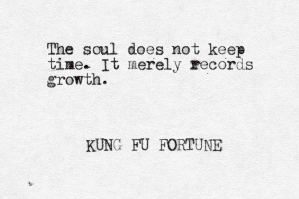 The soul doe s not keep time. It merely records growth. KUNG FU FORTUNE _