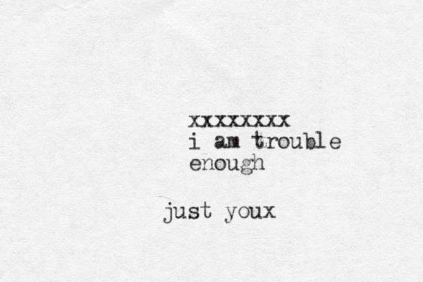 just youx xxxxxxxx i am trouble enough