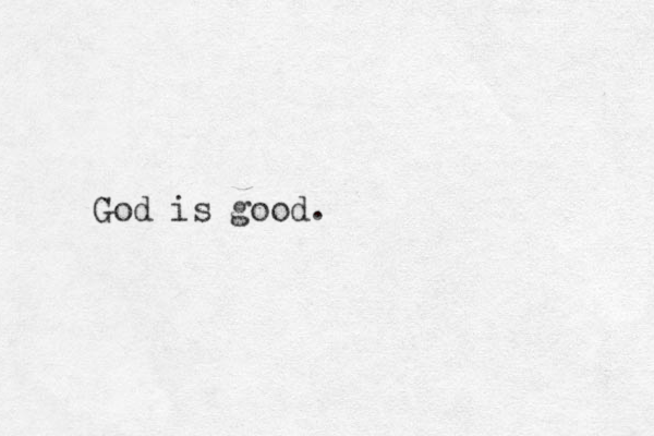 God is good.