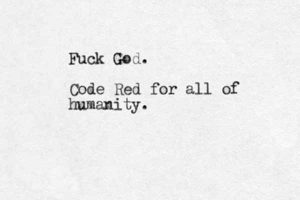 Fuck God. Code Red for all of humanity.