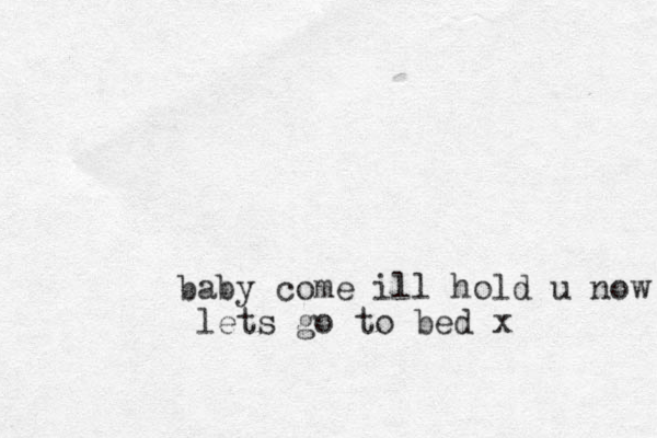 baby come ill hold u now lets go to bed x