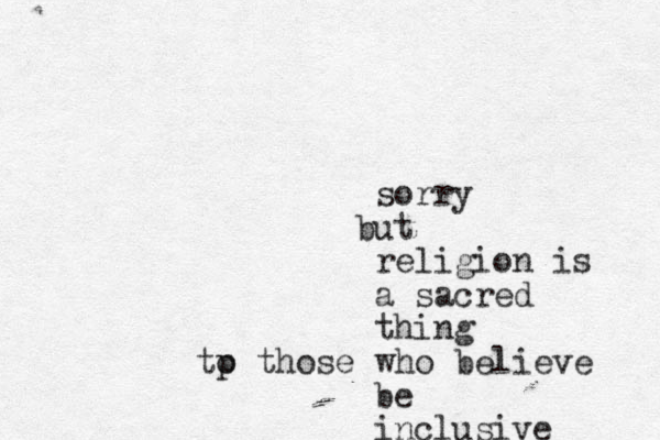 sorry ut b religion is a sacred thing tp o those who believe be inclusive