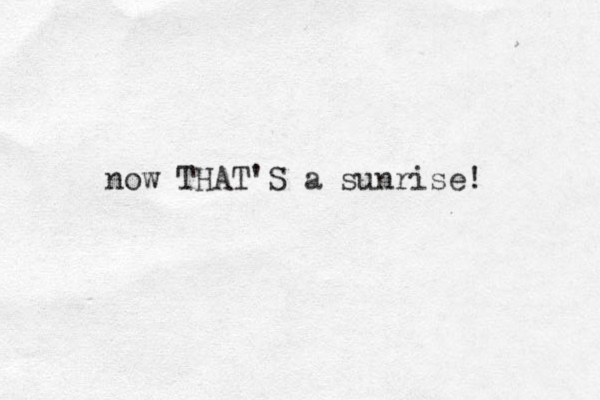 now THAT'S a sunrise! 