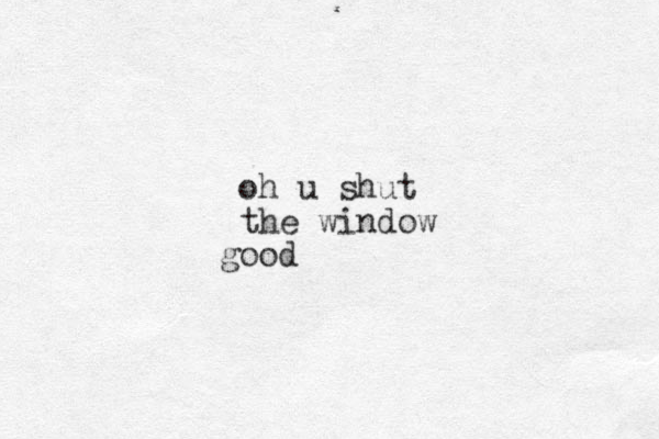 oh u shut the window ood g