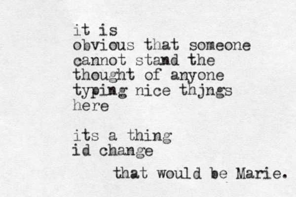 it is obvious that someone cannot stand the thought of anyone typing nice thjngs here its a thing id change that would be Marie. 