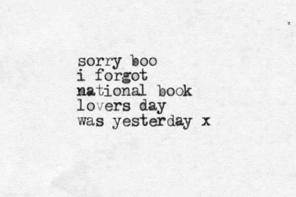 sorry boo i forgot national book lovers day was yesterday x