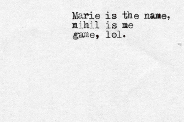 Marie is the name, nihil is me game, lol. 