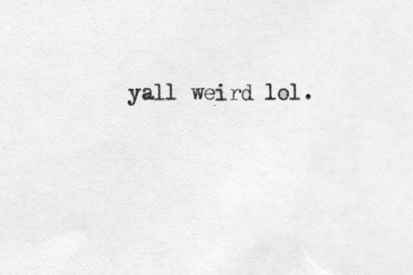 yall weird lol. 