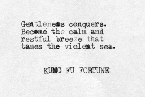 Gentleness conquers. Become the calm and restful breeze that tames the violent sea. KUMG N N FU FORTUNE 