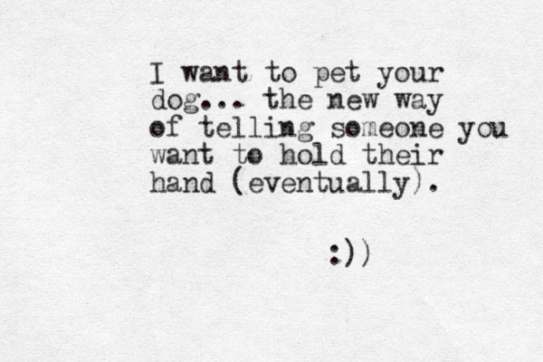 I want to pet your dog... the new way of telling someone you want to hold their hand (eventually). :))